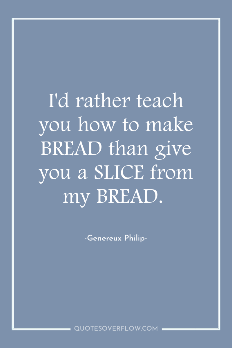 I'd rather teach you how to make BREAD than give...
