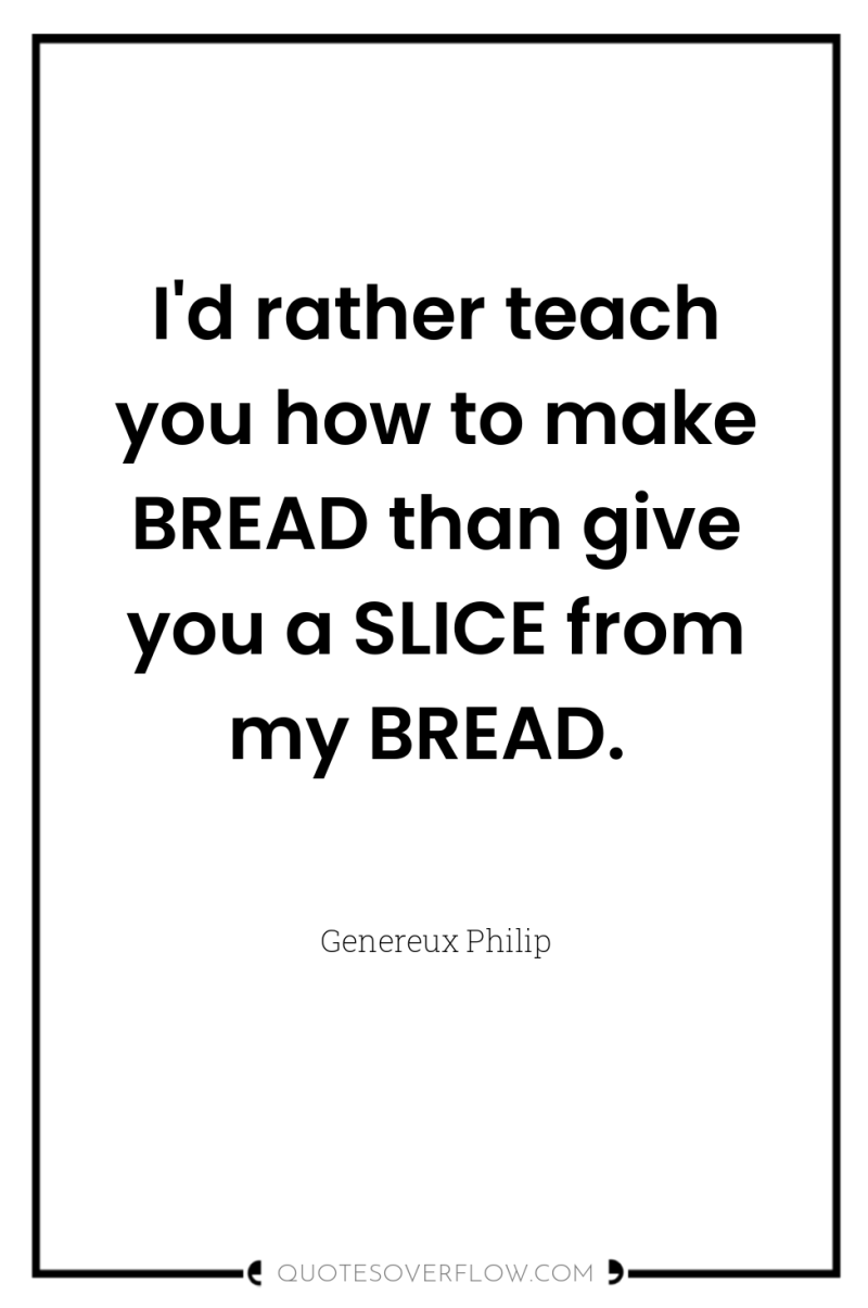 I'd rather teach you how to make BREAD than give...