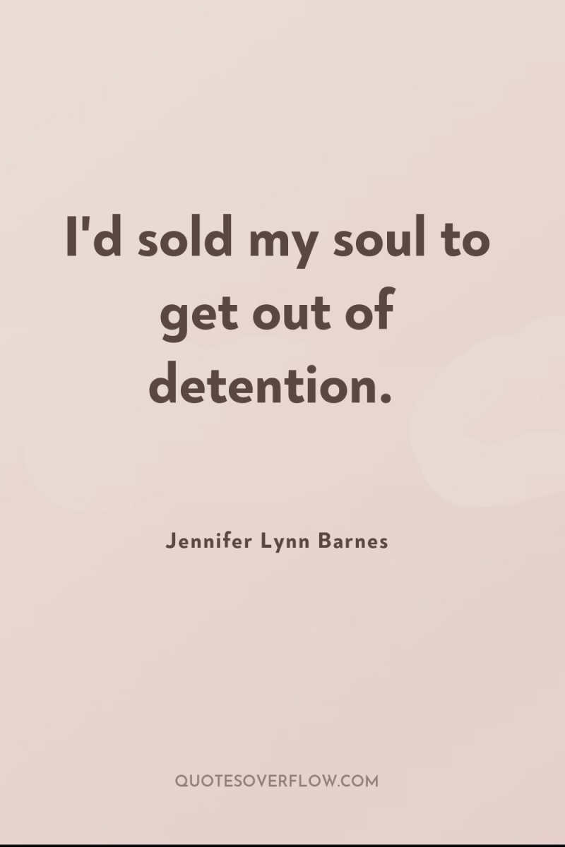 I'd sold my soul to get out of detention. 