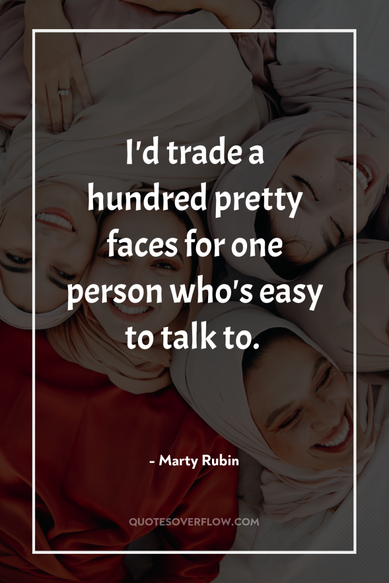 I'd trade a hundred pretty faces for one person who's...