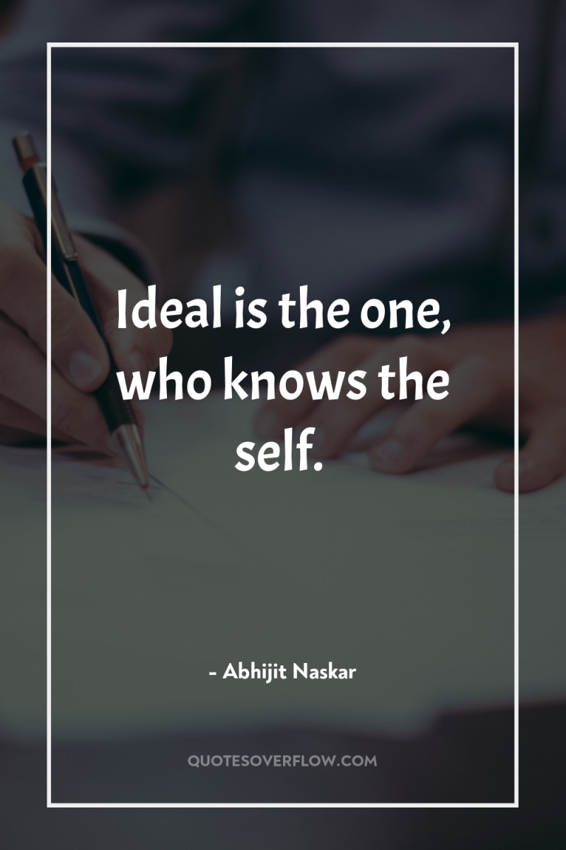 Ideal is the one, who knows the self. 