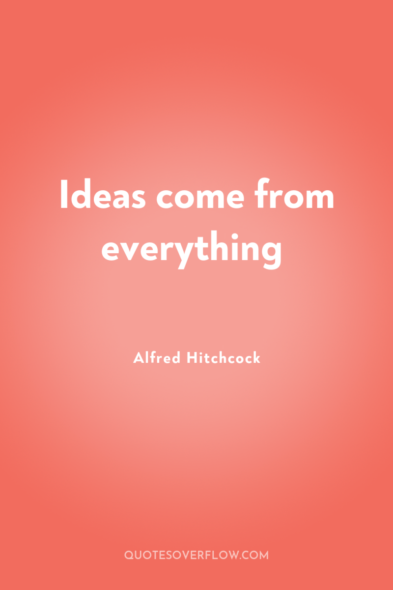 Ideas come from everything 
