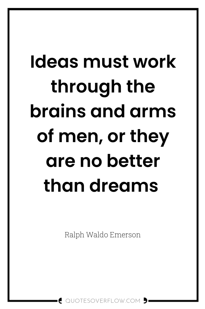 Ideas must work through the brains and arms of men,...
