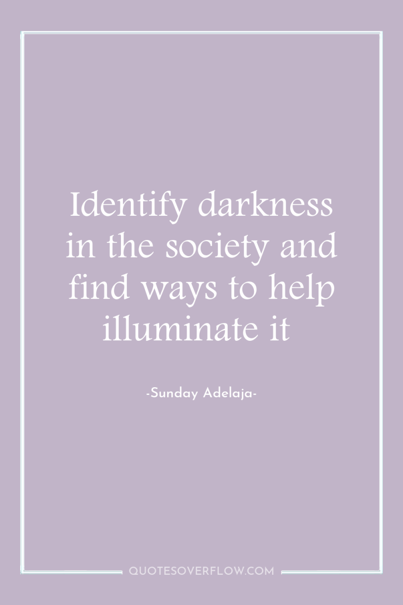 Identify darkness in the society and find ways to help...