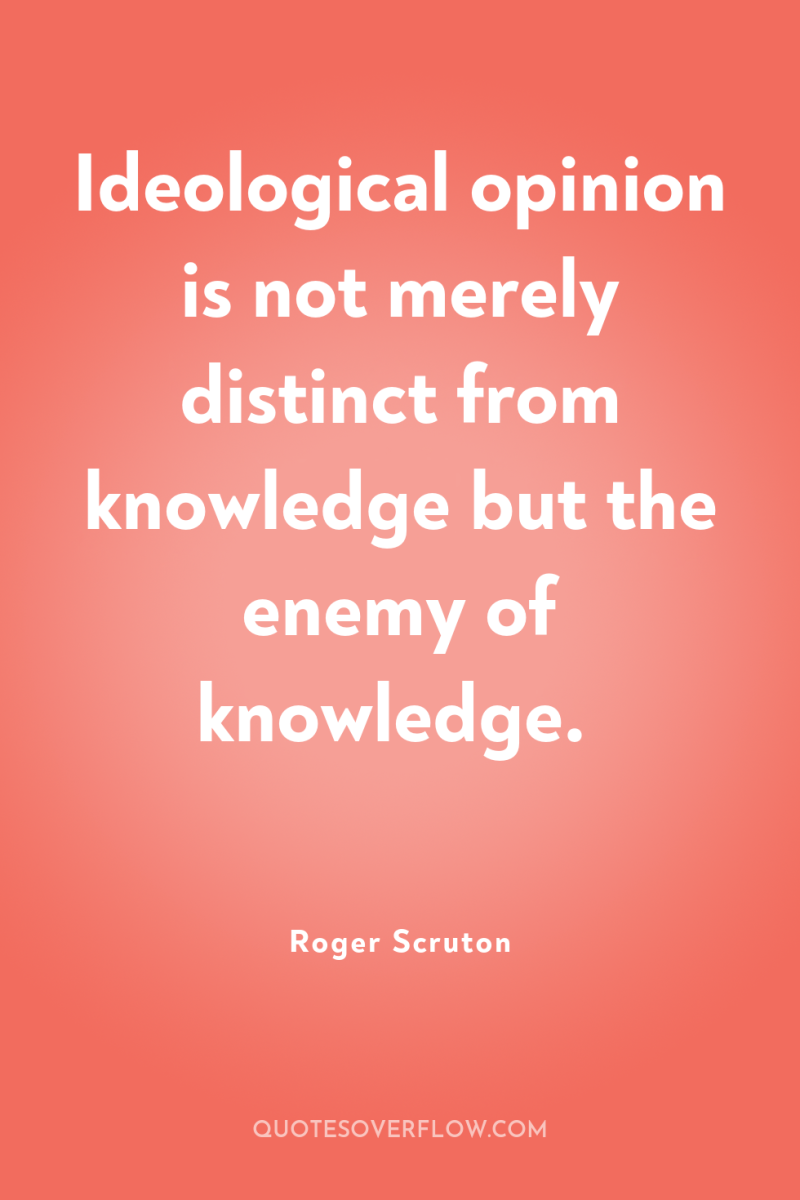 Ideological opinion is not merely distinct from knowledge but the...