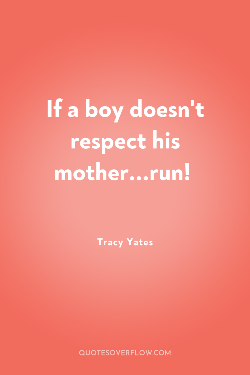 If a boy doesn't respect his mother...run! 