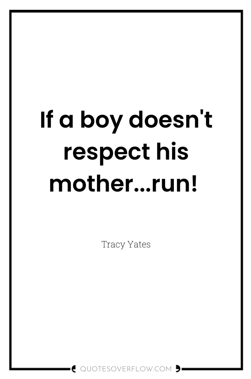 If a boy doesn't respect his mother...run! 