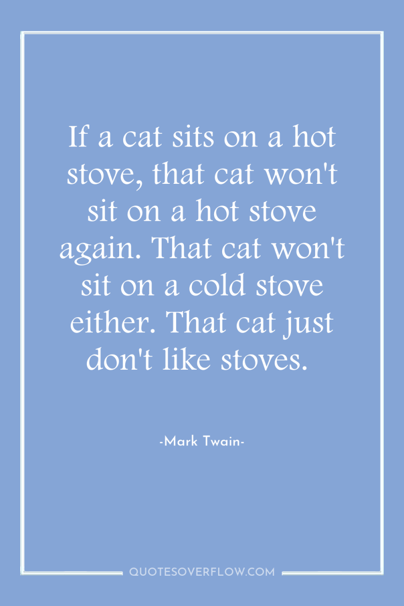 If a cat sits on a hot stove, that cat...