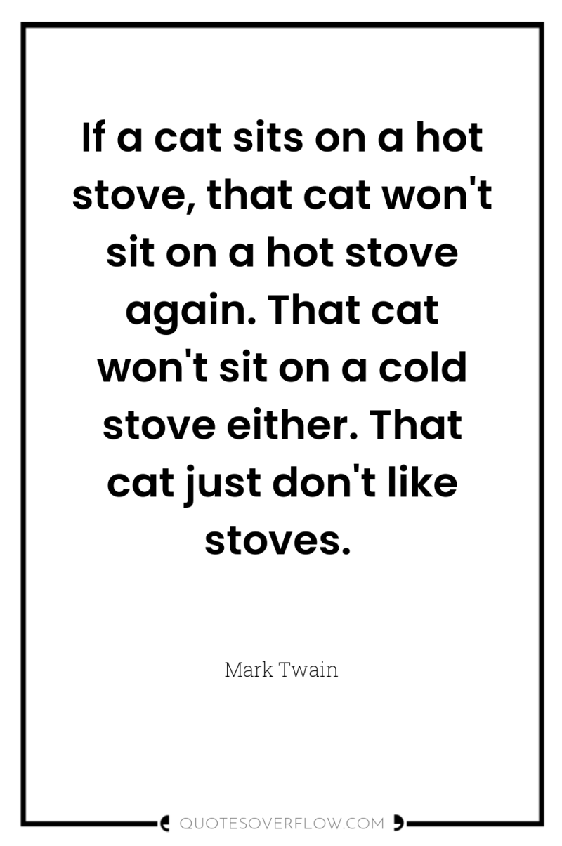 If a cat sits on a hot stove, that cat...