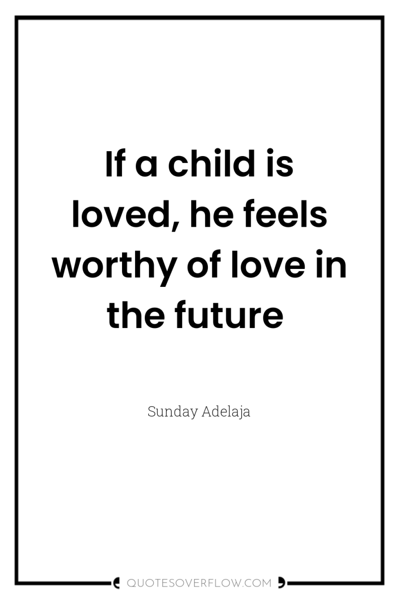 If a child is loved, he feels worthy of love...
