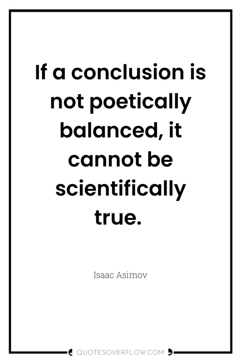 If a conclusion is not poetically balanced, it cannot be...