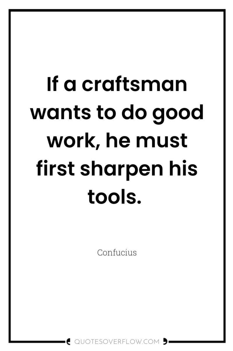 If a craftsman wants to do good work, he must...