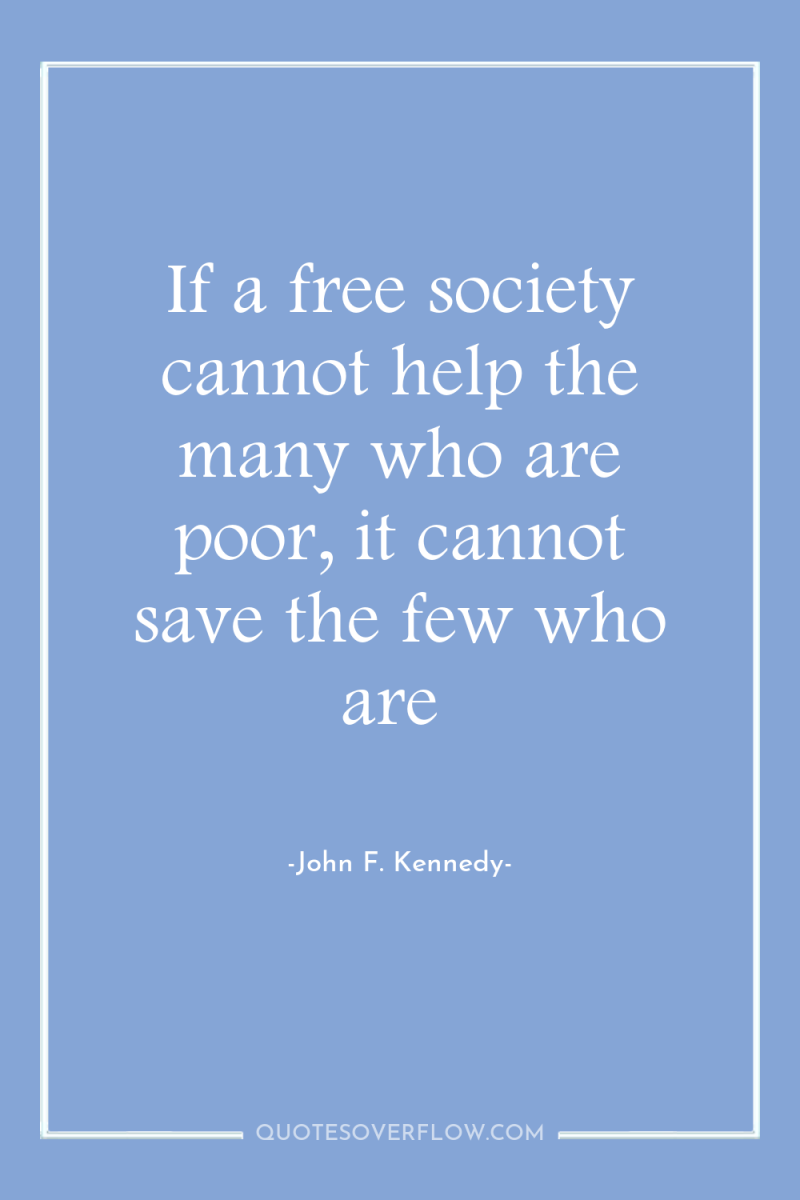If a free society cannot help the many who are...