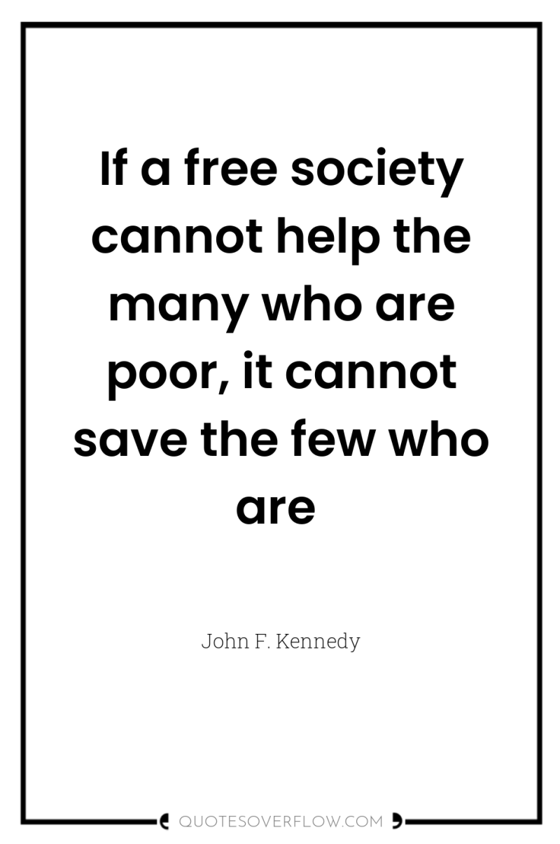 If a free society cannot help the many who are...