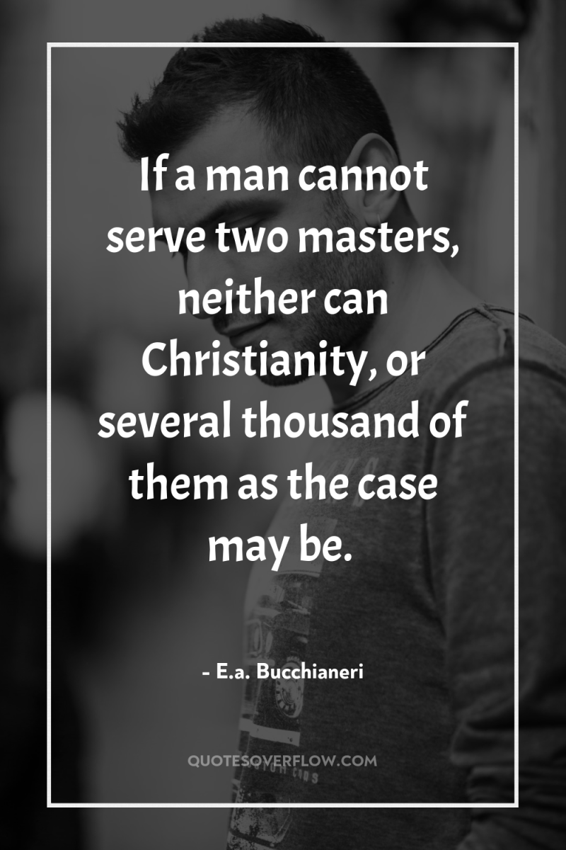 If a man cannot serve two masters, neither can Christianity,...