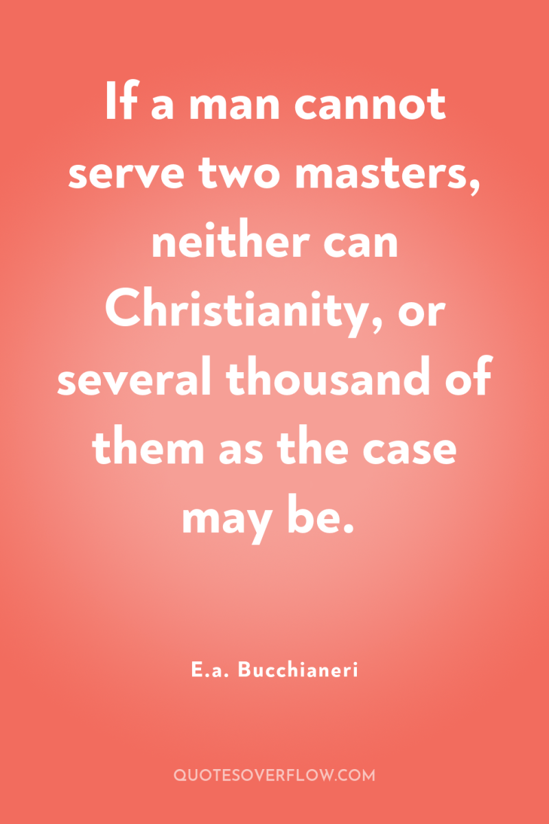 If a man cannot serve two masters, neither can Christianity,...