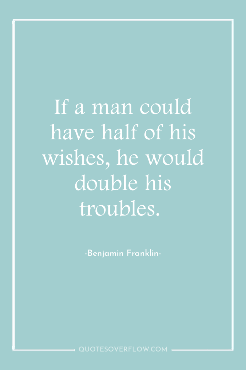 If a man could have half of his wishes, he...