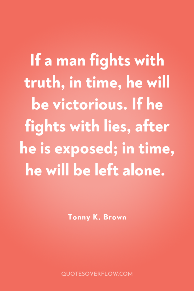 If a man fights with truth, in time, he will...