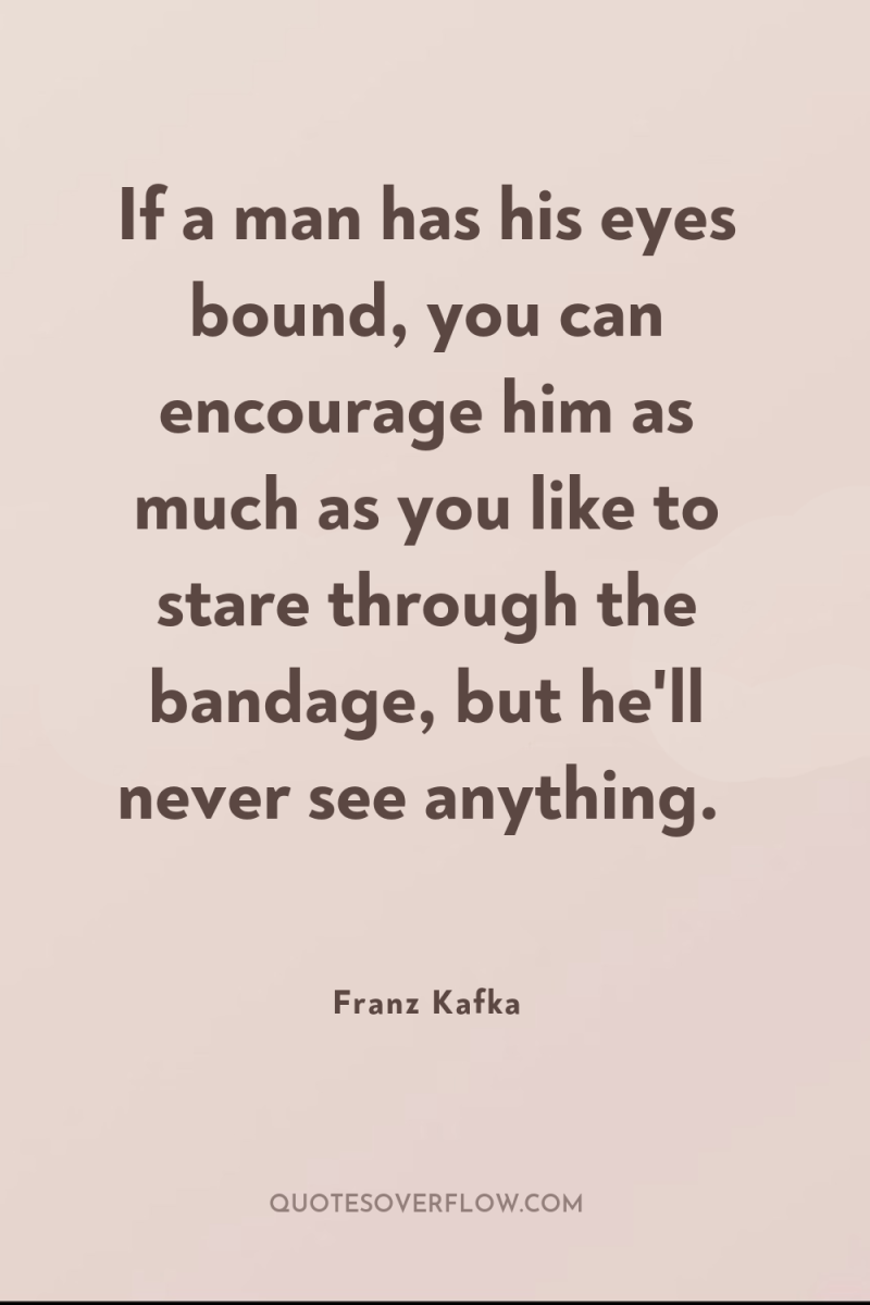If a man has his eyes bound, you can encourage...