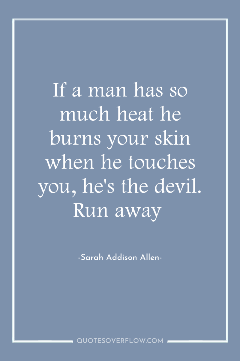 If a man has so much heat he burns your...