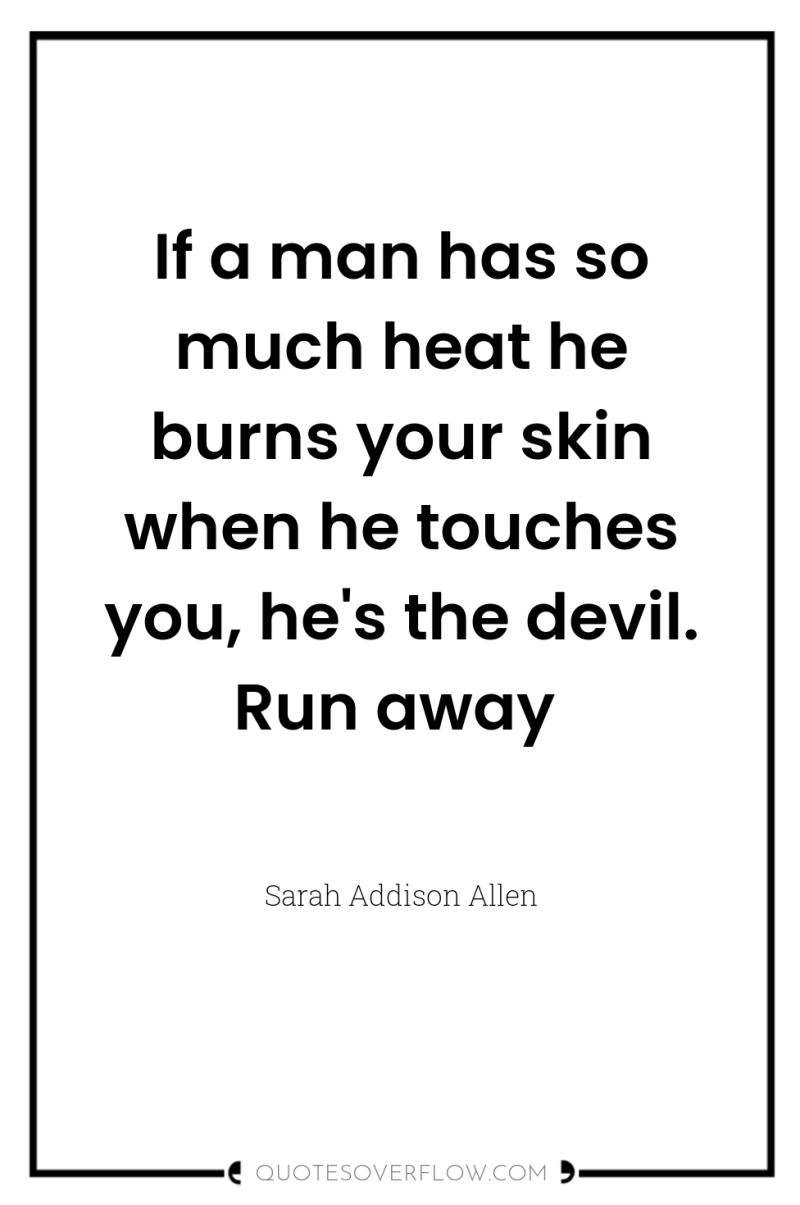 If a man has so much heat he burns your...