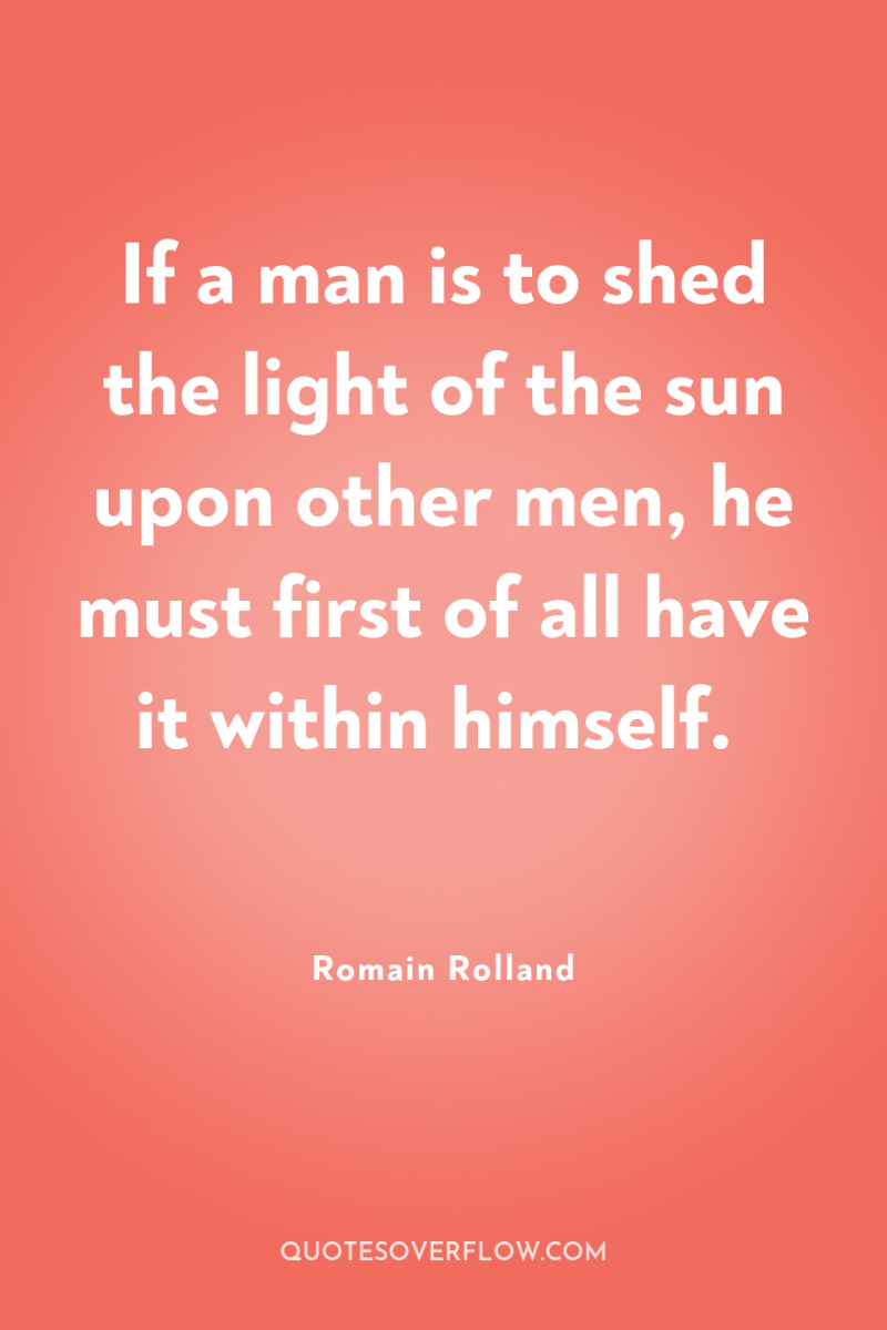 If a man is to shed the light of the...