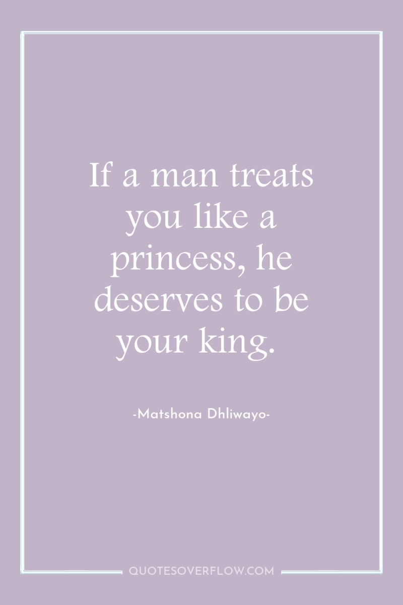 If a man treats you like a princess, he deserves...