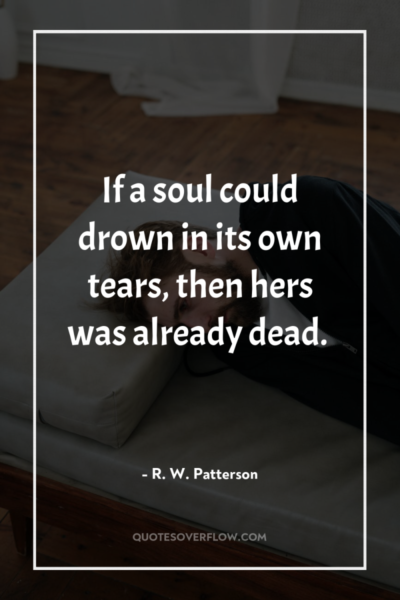 If a soul could drown in its own tears, then...