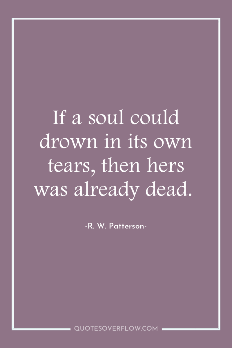 If a soul could drown in its own tears, then...