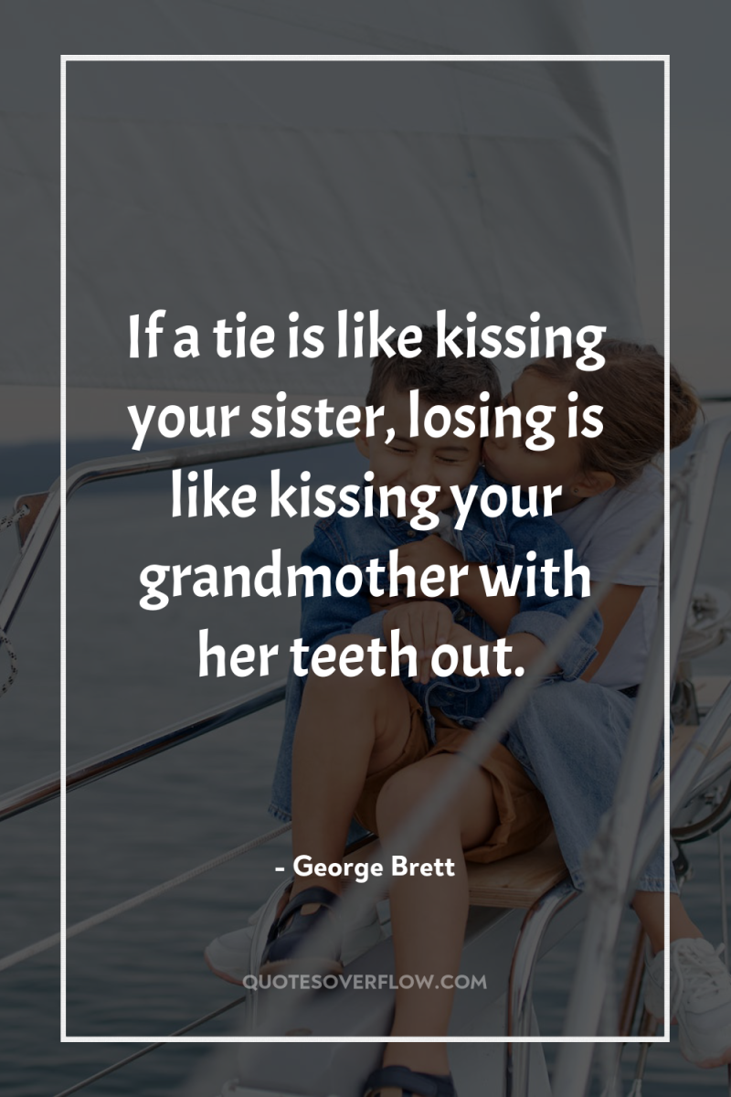 If a tie is like kissing your sister, losing is...