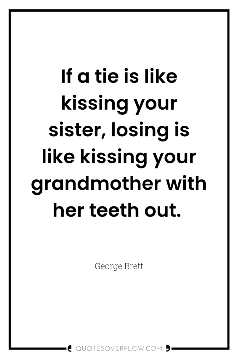 If a tie is like kissing your sister, losing is...