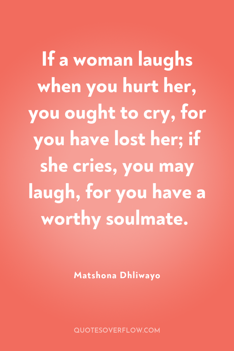 If a woman laughs when you hurt her, you ought...