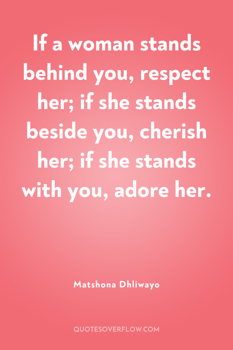 If a woman stands behind you, respect her; if she...