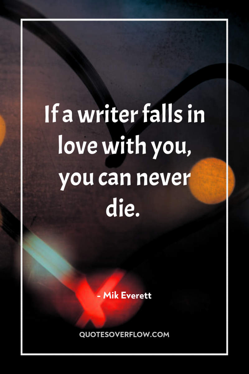 If a writer falls in love with you, you can...
