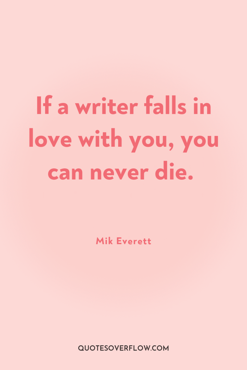 If a writer falls in love with you, you can...