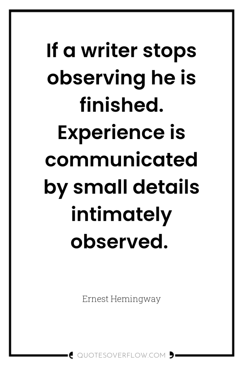 If a writer stops observing he is finished. Experience is...