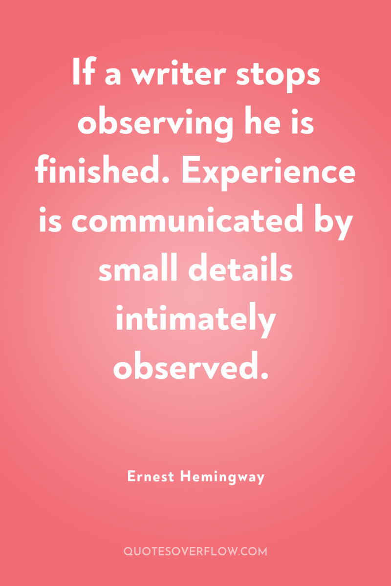 If a writer stops observing he is finished. Experience is...