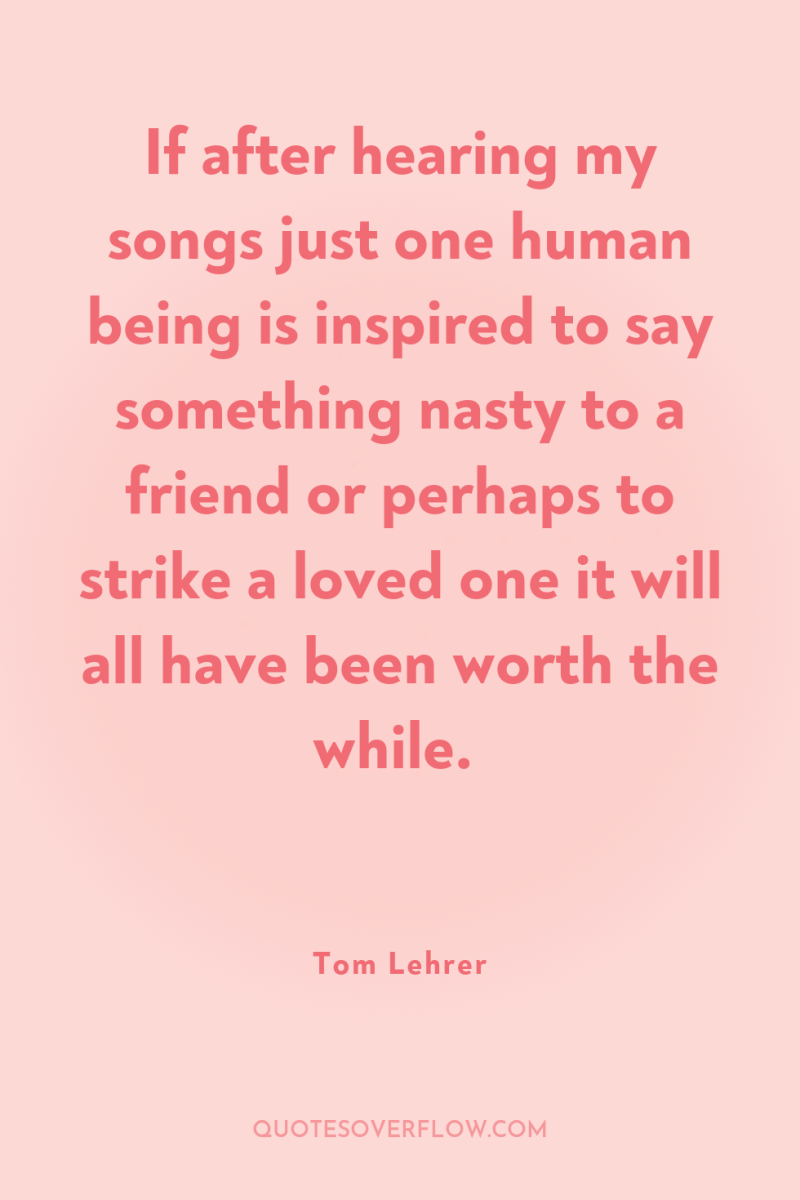 If after hearing my songs just one human being is...