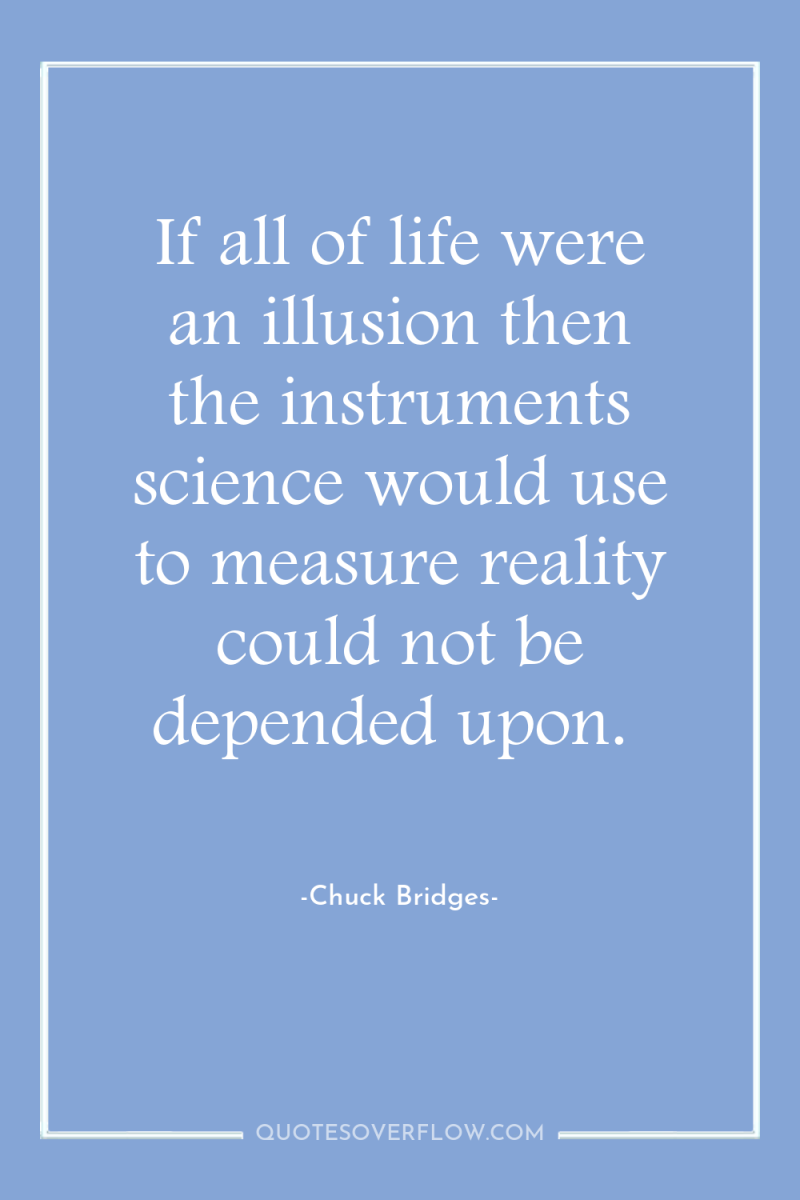 If all of life were an illusion then the instruments...
