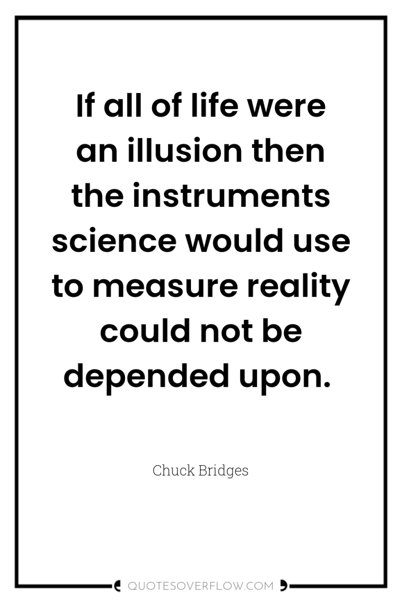 If all of life were an illusion then the instruments...