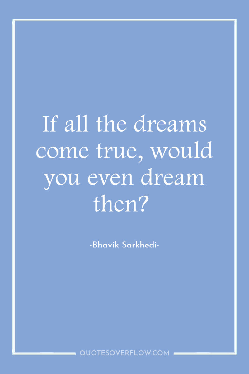 If all the dreams come true, would you even dream...