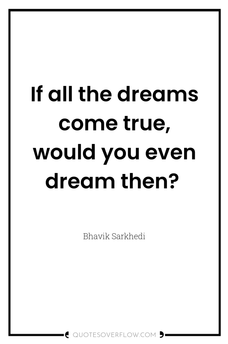 If all the dreams come true, would you even dream...