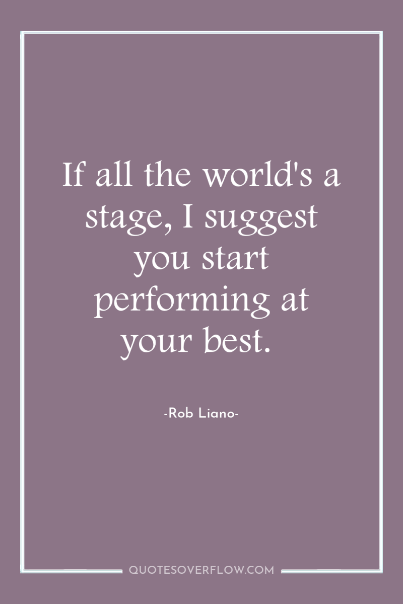 If all the world's a stage, I suggest you start...