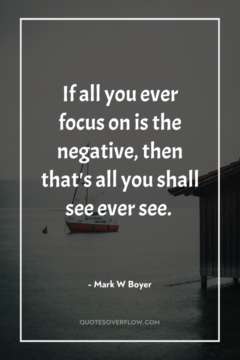 If all you ever focus on is the negative, then...