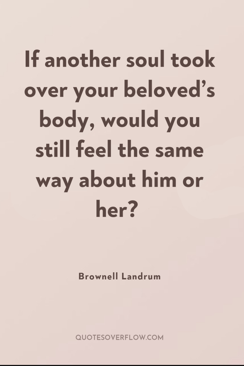 If another soul took over your beloved’s body, would you...