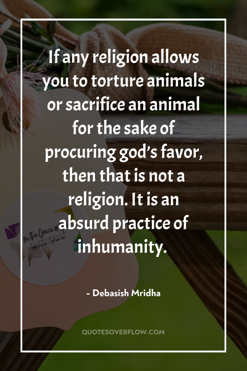 If any religion allows you to torture animals or sacrifice...