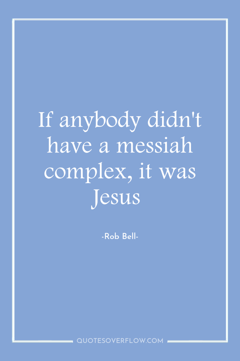 If anybody didn't have a messiah complex, it was Jesus 