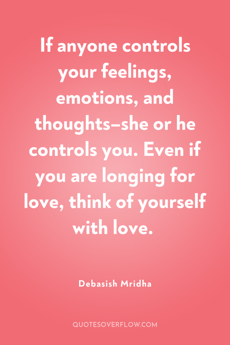 If anyone controls your feelings, emotions, and thoughts–she or he...