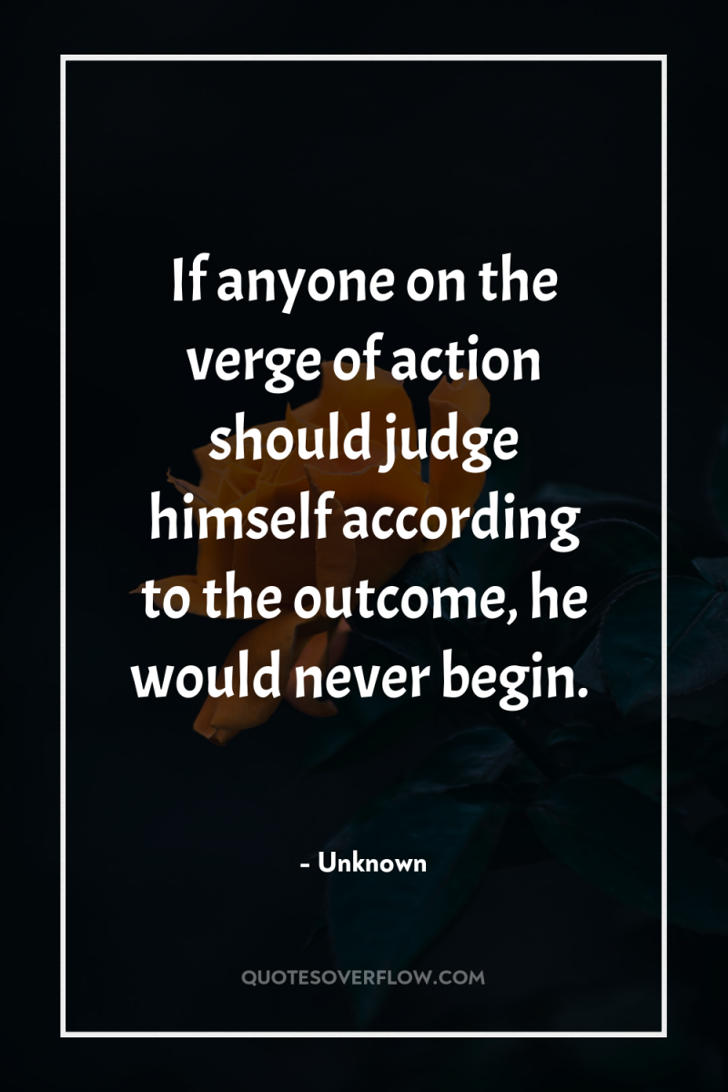 If anyone on the verge of action should judge himself...