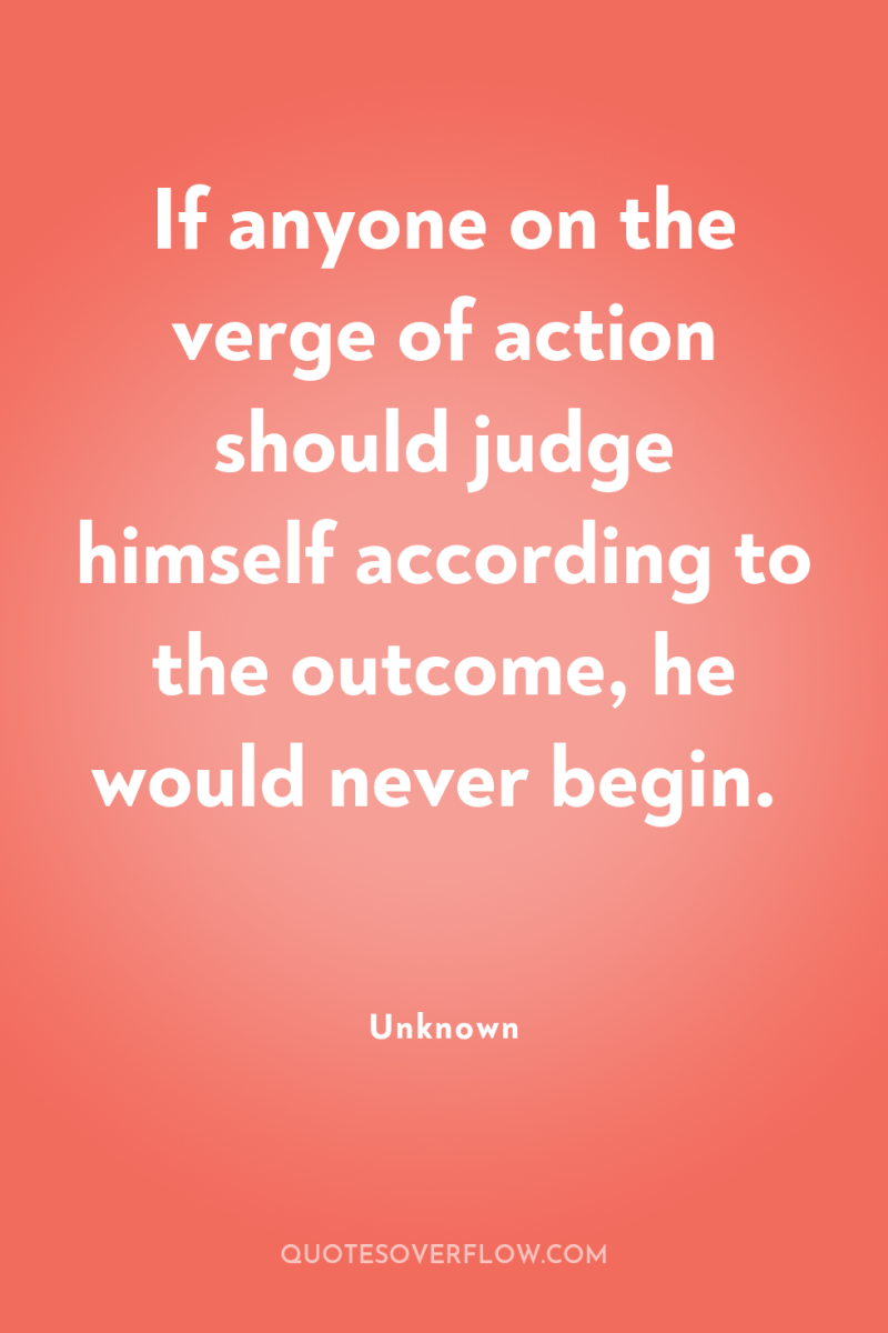 If anyone on the verge of action should judge himself...